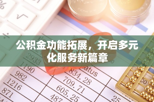 章丘公积金功能拓展，开启多元化服务新篇章