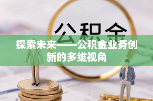 章丘探索未来——公积金业务创新的多维视角