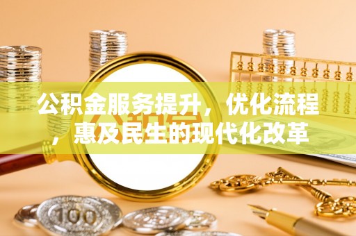 章丘公积金服务提升，优化流程，惠及民生的现代化改革