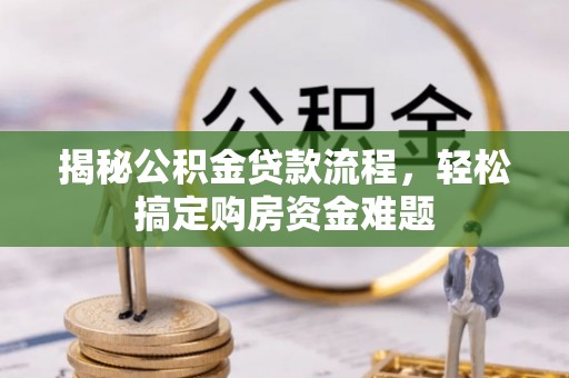 章丘揭秘公积金贷款流程，轻松搞定购房资金难题