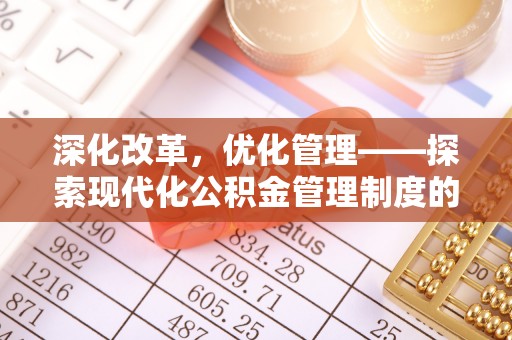 章丘深化改革，优化管理——探索现代化公积金管理制度的实践与未来