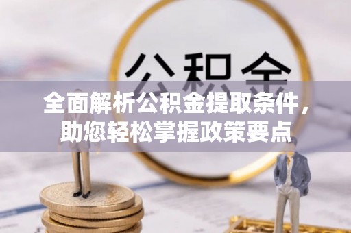 章丘全面解析公积金提取条件，助您轻松掌握政策要点