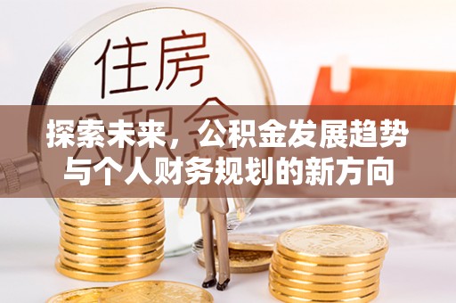 章丘探索未来，公积金发展趋势与个人财务规划的新方向
