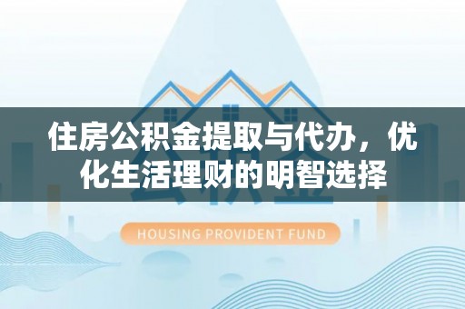 章丘住房公积金提取与代办，优化生活理财的明智选择
