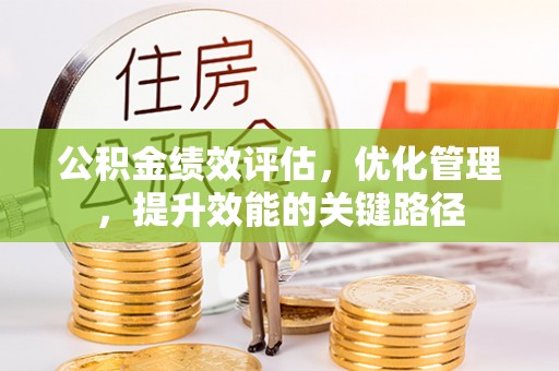章丘公积金绩效评估，优化管理，提升效能的关键路径