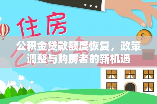 章丘公积金贷款额度恢复，政策调整与购房者的新机遇