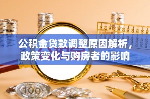 章丘公积金贷款调整原因解析，政策变化与购房者的影响