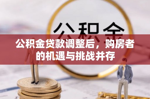 章丘公积金贷款调整后，购房者的机遇与挑战并存