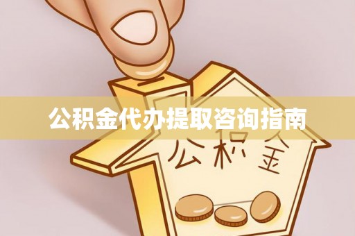 章丘公积金代办提取咨询指南