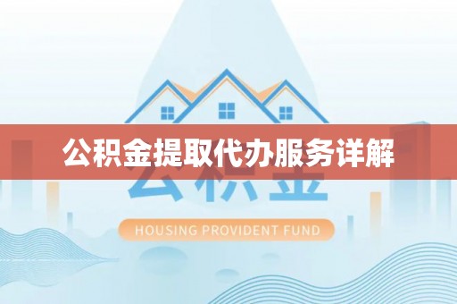 章丘公积金提取代办服务详解