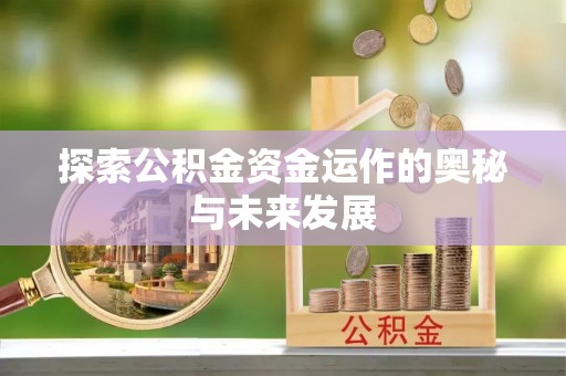 章丘探索公积金资金运作的奥秘与未来发展