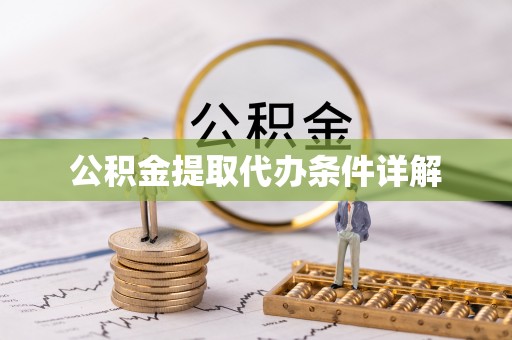 章丘公积金提取代办条件详解