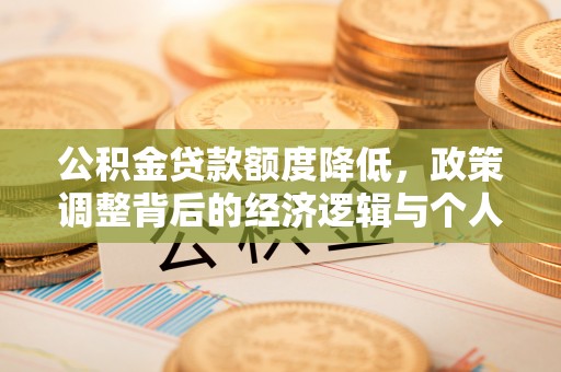 章丘公积金贷款额度降低，政策调整背后的经济逻辑与个人应对策略