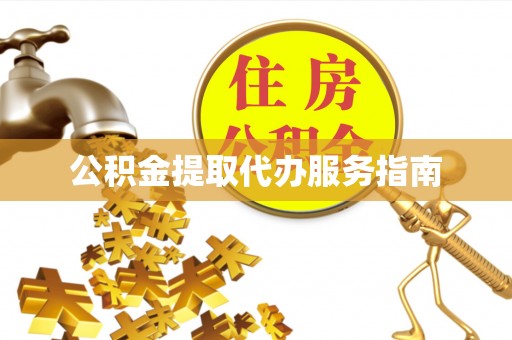 章丘公积金提取代办服务指南