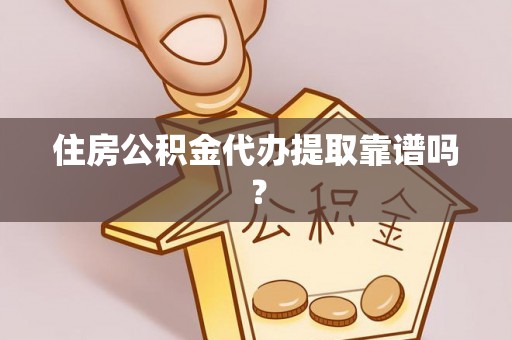 章丘住房公积金代办提取靠谱吗？
