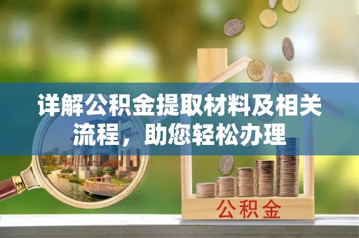 章丘详解公积金提取材料及相关流程，助您轻松办理