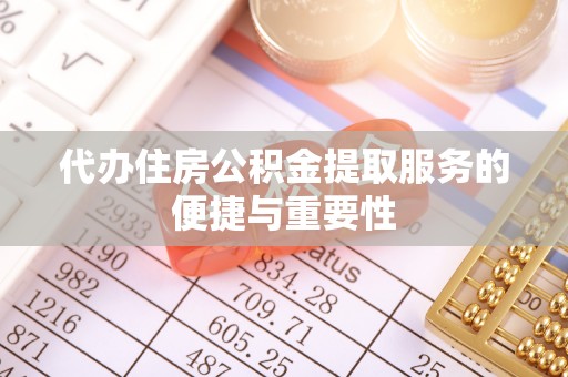 章丘代办住房公积金提取服务的便捷与重要性