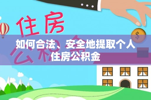 章丘如何合法、安全地提取个人住房公积金