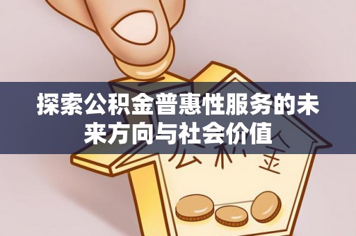 章丘探索公积金普惠性服务的未来方向与社会价值