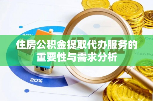 章丘住房公积金提取代办服务的重要性与需求分析