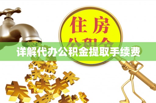 章丘详解代办公积金提取手续费