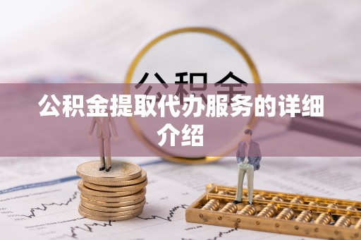 章丘公积金提取代办服务的详细介绍