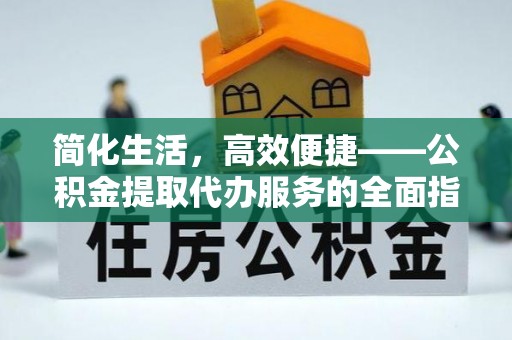 章丘简化生活，高效便捷——公积金提取代办服务的全面指南