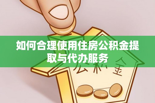 章丘如何合理使用住房公积金提取与代办服务