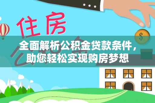 章丘全面解析公积金贷款条件，助您轻松实现购房梦想