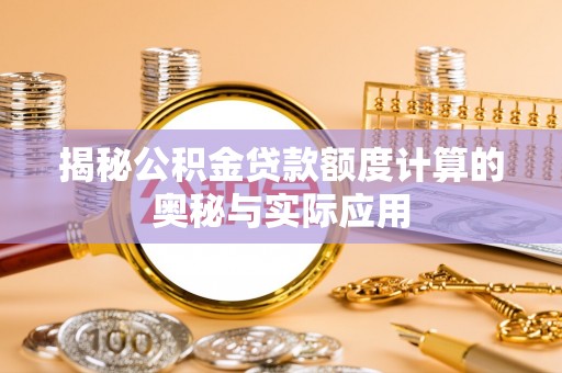 章丘揭秘公积金贷款额度计算的奥秘与实际应用