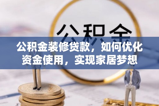 章丘公积金装修贷款，如何优化资金使用，实现家居梦想