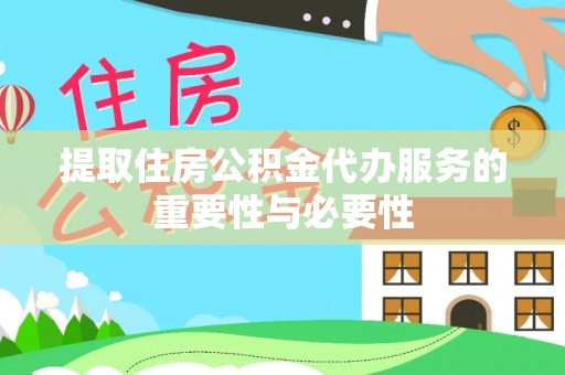 章丘提取住房公积金代办服务的重要性与必要性