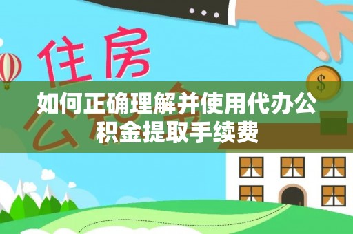 章丘如何正确理解并使用代办公积金提取手续费