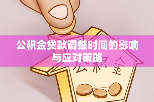章丘公积金贷款调整时间的影响与应对策略