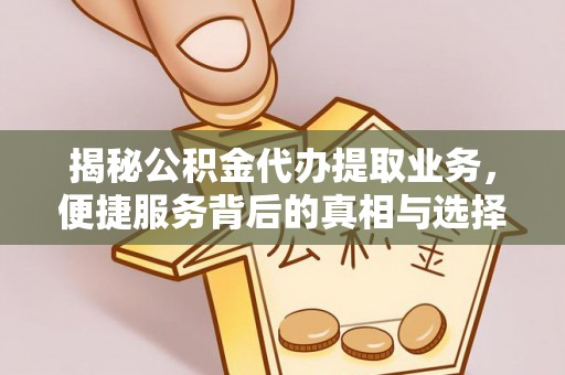 章丘揭秘公积金代办提取业务，便捷服务背后的真相与选择
