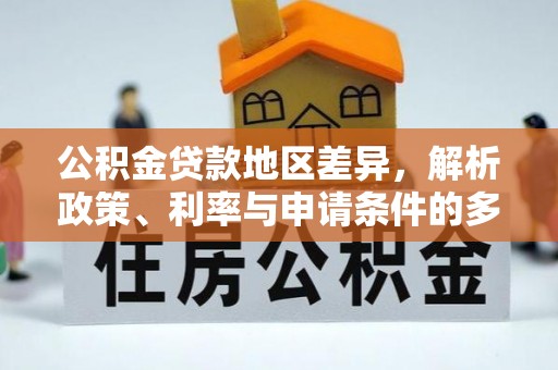 章丘公积金贷款地区差异，解析政策、利率与申请条件的多维影响
