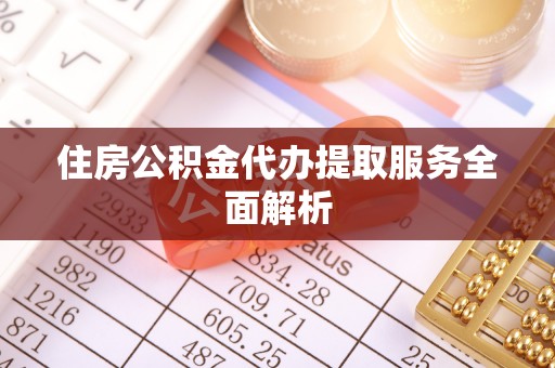 章丘住房公积金代办提取服务全面解析