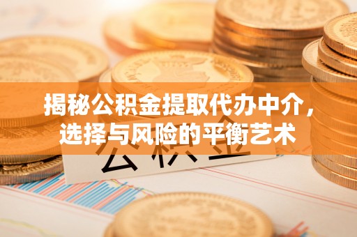 章丘揭秘公积金提取代办中介，选择与风险的平衡艺术