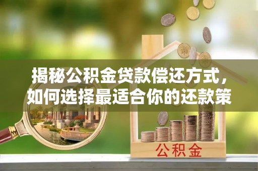 章丘揭秘公积金贷款偿还方式，如何选择最适合你的还款策略？