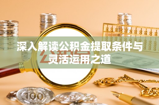 章丘深入解读公积金提取条件与灵活运用之道