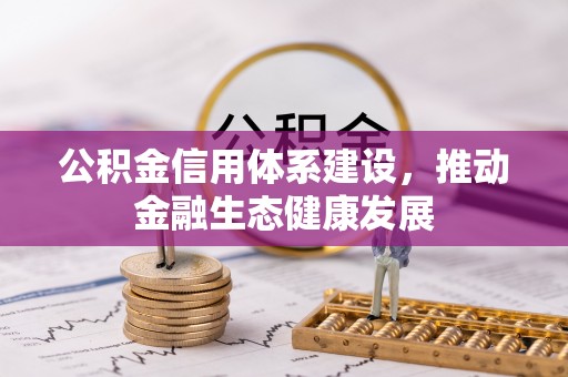 章丘公积金信用体系建设，推动金融生态健康发展