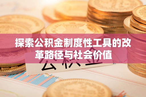 章丘探索公积金制度性工具的改革路径与社会价值