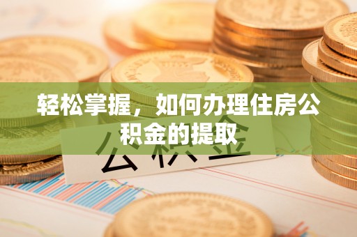 章丘轻松掌握，如何办理住房公积金的提取