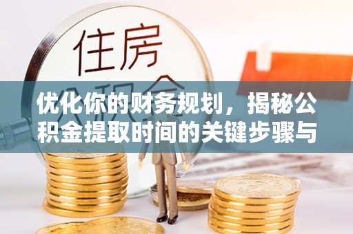 章丘优化你的财务规划，揭秘公积金提取时间的关键步骤与策略