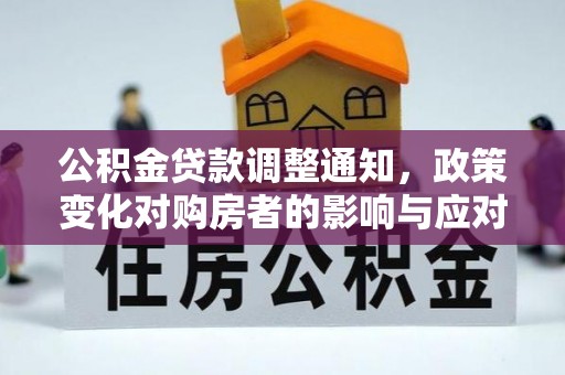 章丘公积金贷款调整通知，政策变化对购房者的影响与应对策略