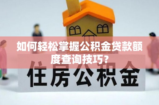 章丘如何轻松掌握公积金贷款额度查询技巧？