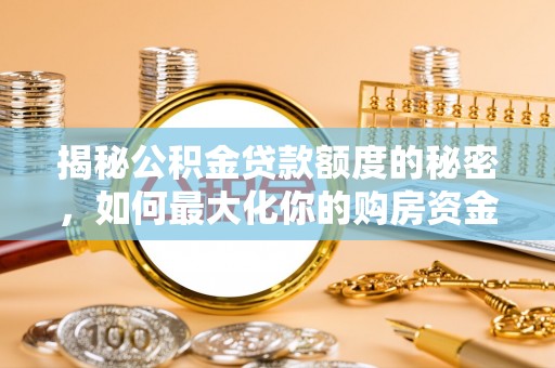 章丘揭秘公积金贷款额度的秘密，如何最大化你的购房资金