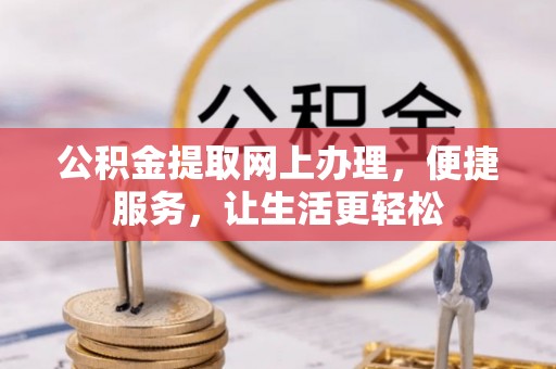 章丘公积金提取网上办理，便捷服务，让生活更轻松