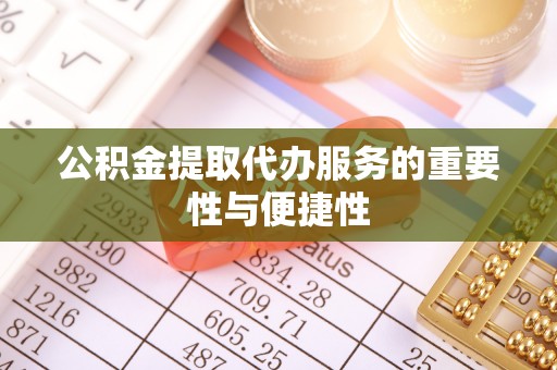 章丘公积金提取代办服务的重要性与便捷性
