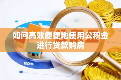 章丘如何高效便捷地使用公积金进行贷款购房